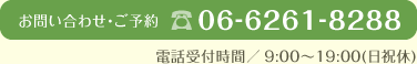 お問い合わせ・ご予約 06-6261-8288 電話受付時間／9:00〜19:00(日祝休)